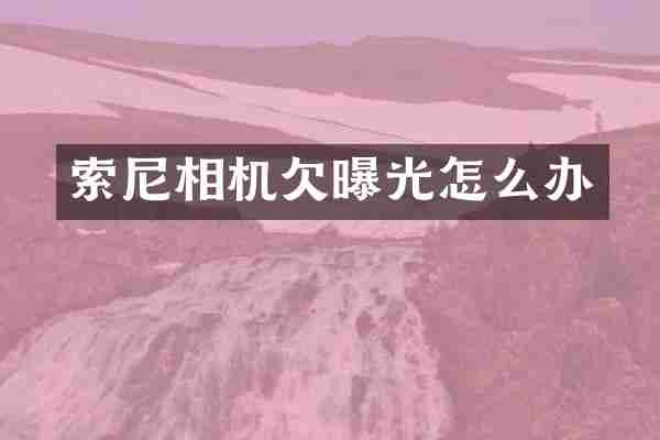 索尼相机欠曝光怎么办