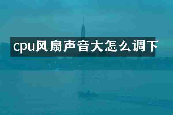 cpu风扇声音大怎么调下