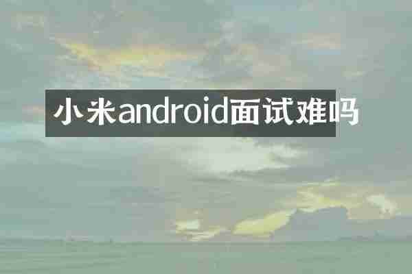 小米android面试难吗