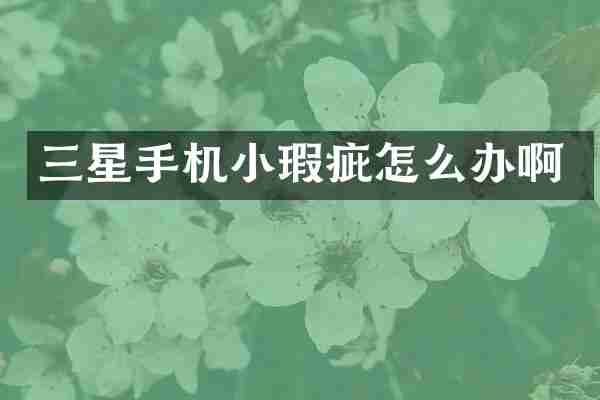 三星手机小瑕疵怎么办啊