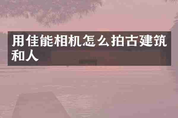 用佳能相机怎么拍古建筑和人