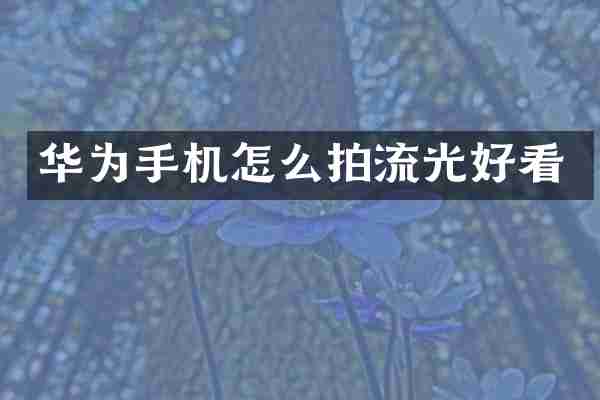 华为手机怎么拍流光好看