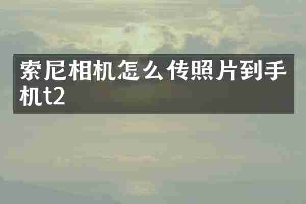 索尼相机怎么传照片到手机t2