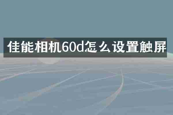 佳能相机60d怎么设置触屏