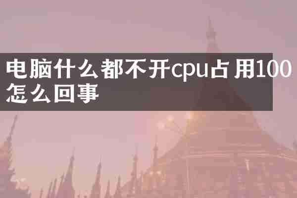 电脑什么都不开cpu占用100怎么回事