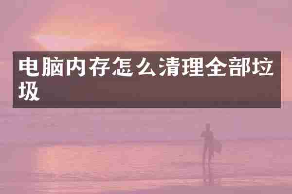 电脑内存怎么清理全部垃圾