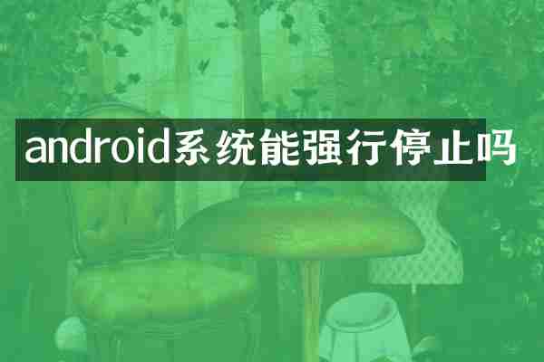 android系统能强行停止吗