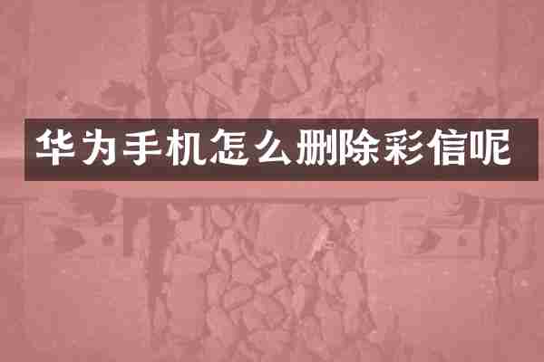 华为手机怎么删除彩信呢