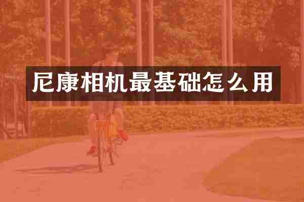 尼康相机最基础怎么用