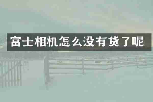 富士相机怎么没有货了呢