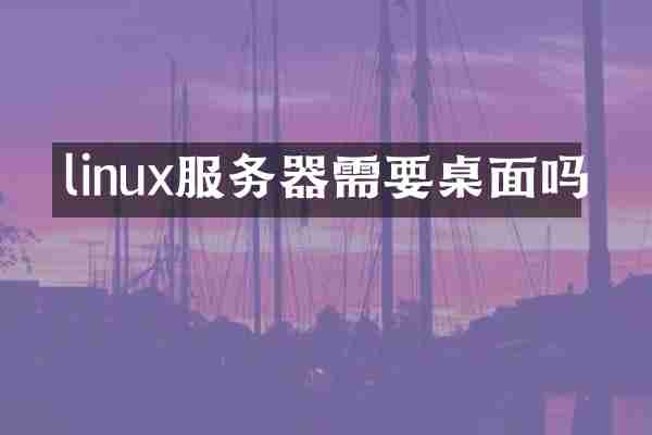 linux服务器需要桌面吗