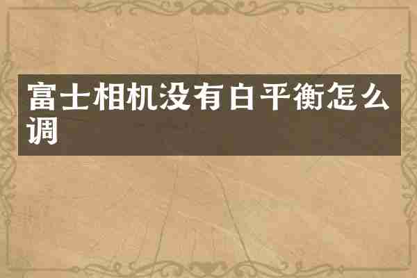 富士相机没有白平衡怎么调