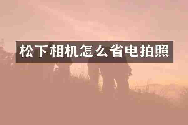 松下相机怎么省电拍照