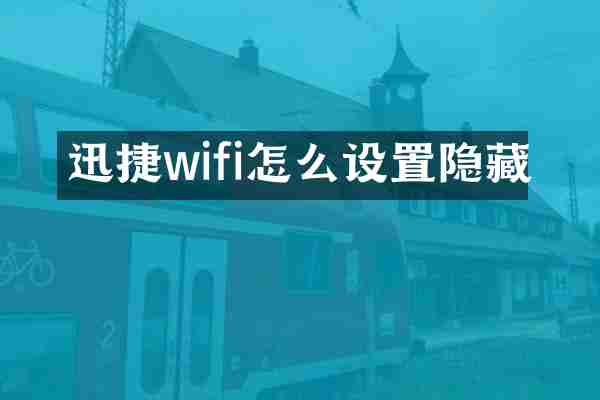 迅捷wifi怎么设置隐藏