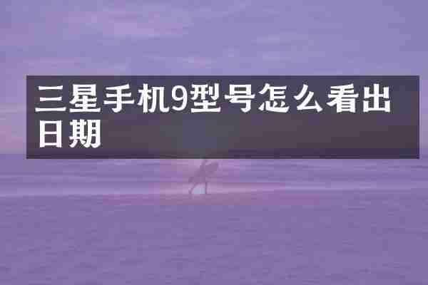 三星手机9型号怎么看出厂日期