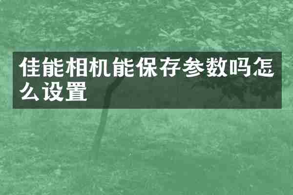 佳能相机能保存参数吗怎么设置