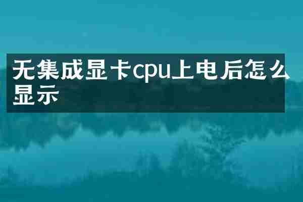无集成显卡cpu上电后怎么显示