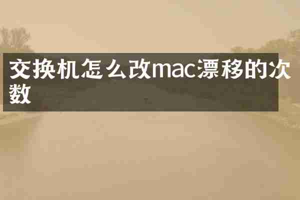 交换机怎么改mac漂移的次数
