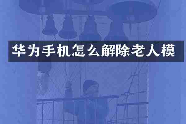 华为手机怎么解除老人模