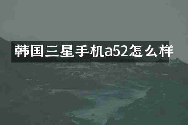 韩国三星手机a52怎么样