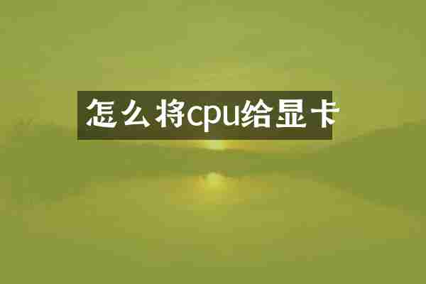 怎么将cpu给显卡