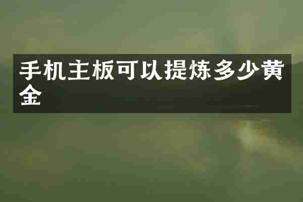 手机主板可以提炼多少黄金