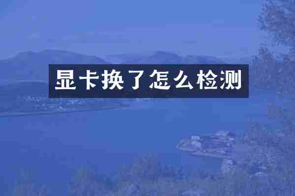 显卡换了怎么检测
