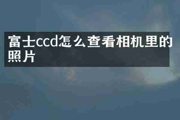 富士ccd怎么查看相机里的照片