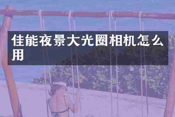 佳能夜景大光圈相机怎么用