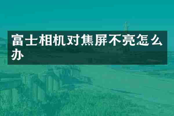 富士相机对焦屏不亮怎么办