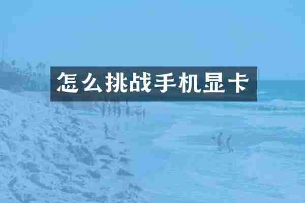 怎么挑战手机显卡
