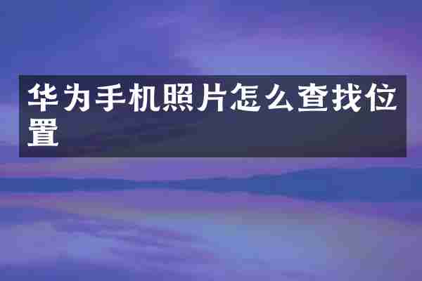 华为手机照片怎么查找位置