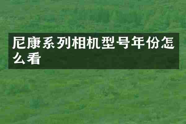 尼康系列相机型号年份怎么看