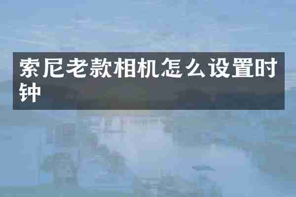 索尼老款相机怎么设置时钟