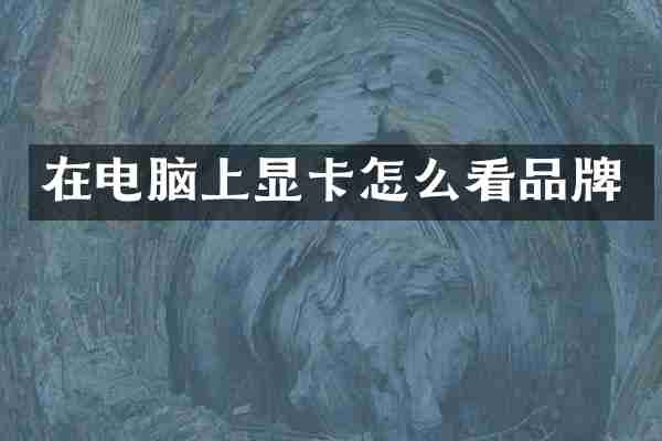 在电脑上显卡怎么看品牌