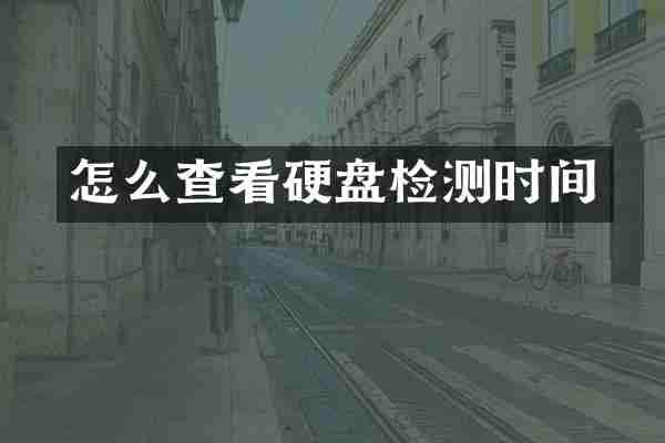 怎么查看硬盘检测时间