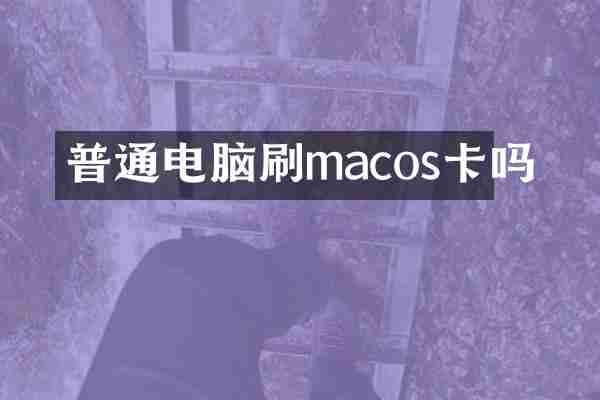 普通电脑刷macos卡吗