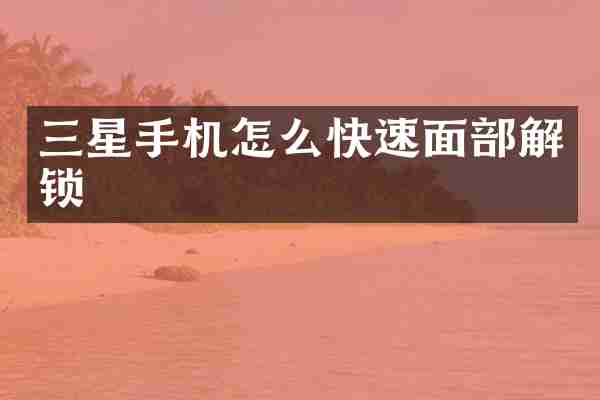 三星手机怎么快速面部解锁