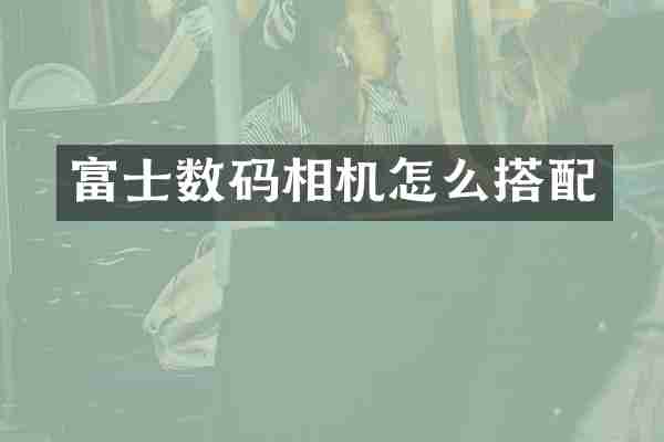 富士数码相机怎么搭配