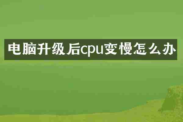 电脑升级后cpu变慢怎么办