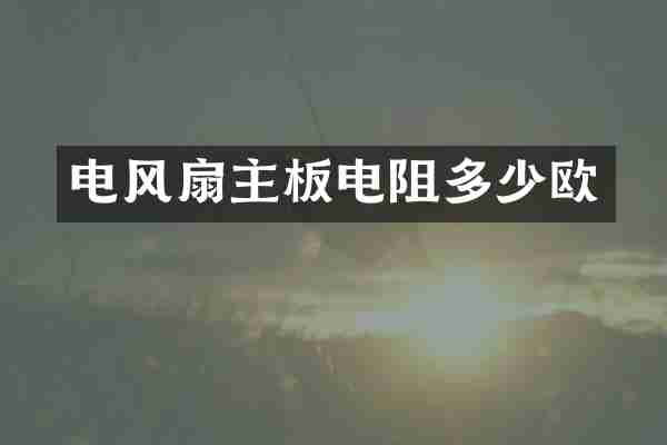 电风扇主板电阻多少欧