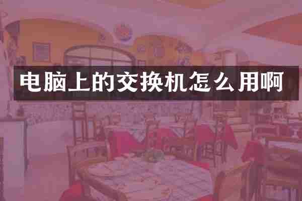电脑上的交换机怎么用啊
