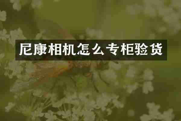 尼康相机怎么专柜验货