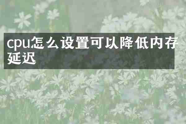 cpu怎么设置可以降低内存延迟