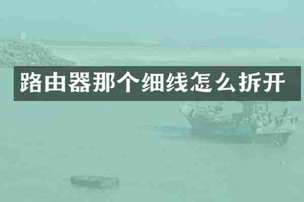 路由器那个细线怎么拆开