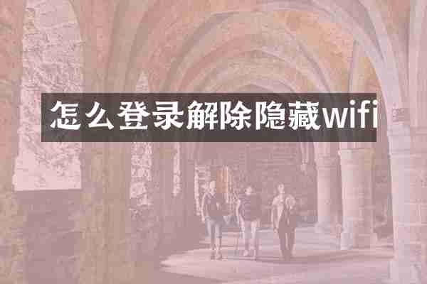 怎么登录解除隐藏wifi