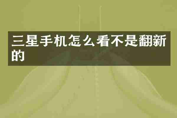 三星手机怎么看不是翻新的