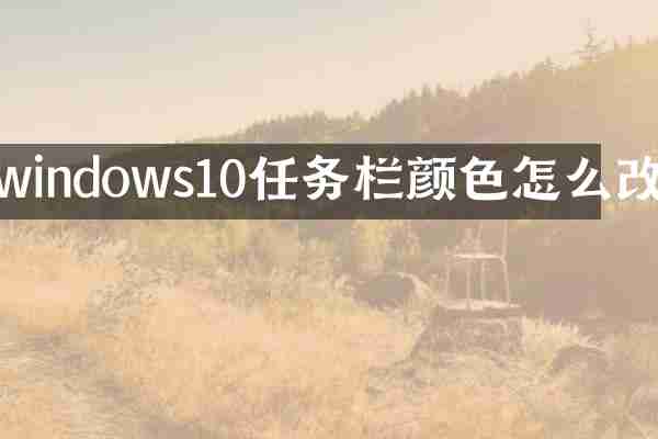 windows10任务栏颜色怎么改