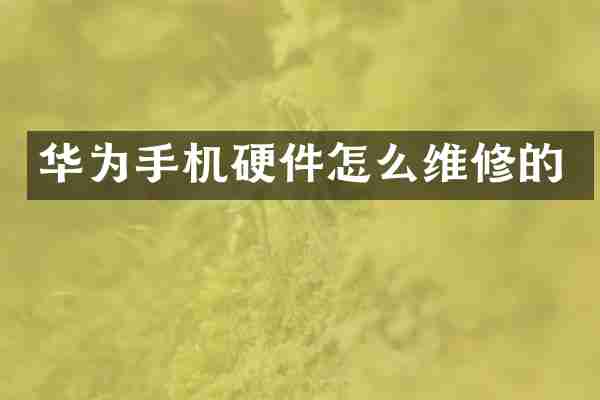 华为手机硬件怎么维修的