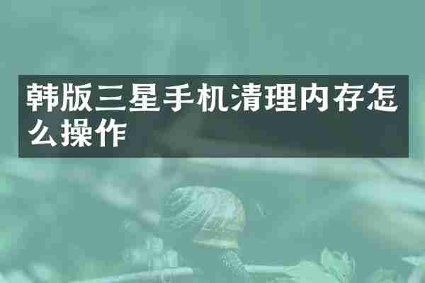 韩版三星手机清理内存怎么操作